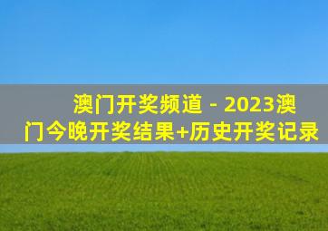 澳门开奖频道 - 2023澳门今晚开奖结果+历史开奖记录